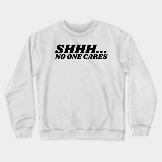 SHHH.... NO ONE CARES Crewneck Sweatshirt by la chataigne qui vole ⭐⭐⭐⭐⭐